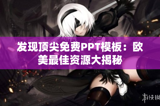 發(fā)現(xiàn)頂尖免費PPT模板：歐美最佳資源大揭秘