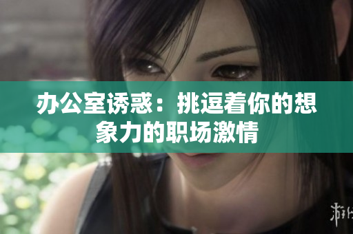 辦公室誘惑：挑逗著你的想象力的職場激情