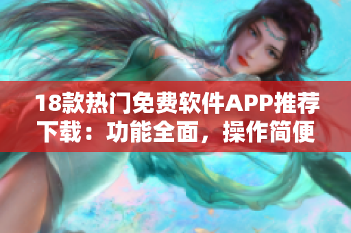 18款熱門免費(fèi)軟件APP推薦下載：功能全面，操作簡便