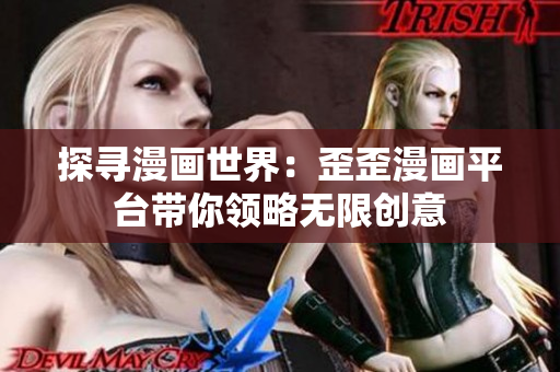 探尋漫畫(huà)世界：歪歪漫畫(huà)平臺(tái)帶你領(lǐng)略無(wú)限創(chuàng)意