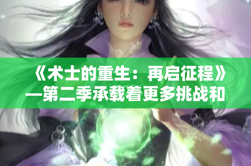 《術(shù)士的重生：再啟征程》—第二季承載著更多挑戰(zhàn)和機(jī)遇