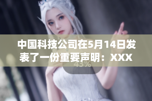 中國科技公司在5月14日發(fā)表了一份重要聲明：XXXXXLmedjyf