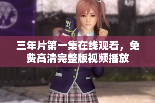 三年片第一集在線觀看，免費(fèi)高清完整版視頻播放