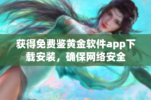獲得免費鑒黃金軟件app下載安裝，確保網(wǎng)絡(luò)安全