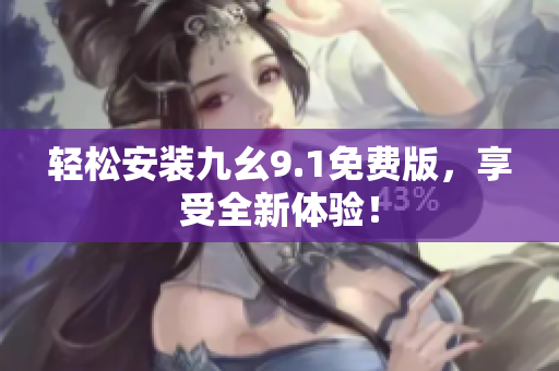 輕松安裝九幺9.1免費(fèi)版，享受全新體驗(yàn)！