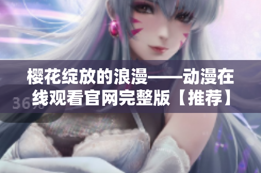 櫻花綻放的浪漫——動漫在線觀看官網(wǎng)完整版【推薦】