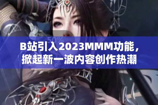 B站引入2023MMM功能，掀起新一波內容創(chuàng)作熱潮