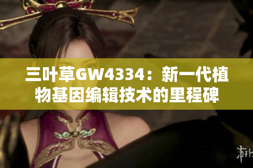 三葉草GW4334：新一代植物基因編輯技術的里程碑
