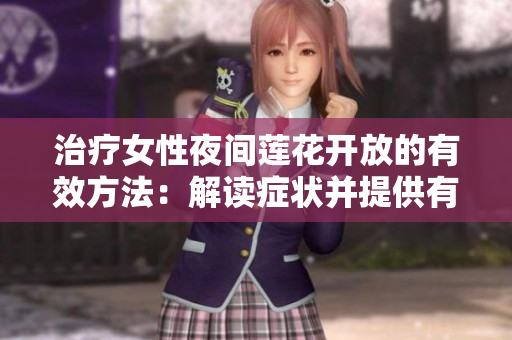 治療女性夜間蓮花開放的有效方法：解讀癥狀并提供有效建議