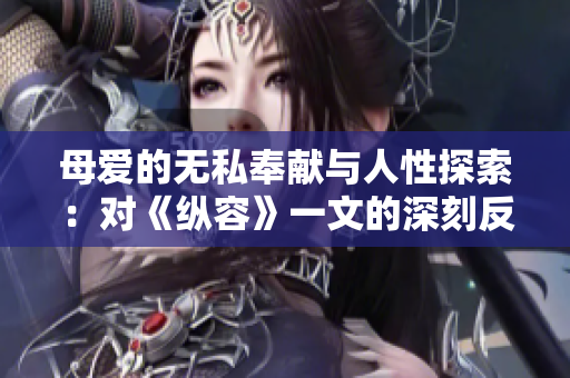 母愛的無私奉獻(xiàn)與人性探索：對《縱容》一文的深刻反思
