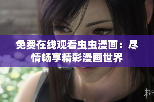 免費(fèi)在線觀看蟲(chóng)蟲(chóng)漫畫：盡情暢享精彩漫畫世界