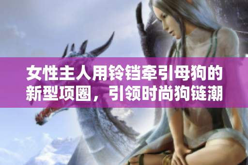 女性主人用鈴鐺牽引母狗的新型項圈，引領時尚狗鏈潮流