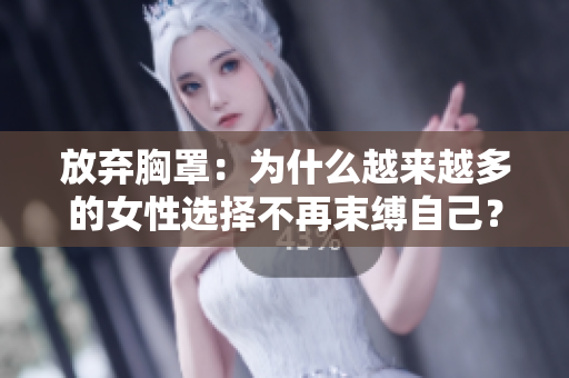 放棄胸罩：為什么越來(lái)越多的女性選擇不再束縛自己？