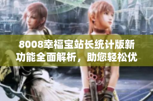 8008幸福寶站長(zhǎng)統(tǒng)計(jì)版新功能全面解析，助您輕松優(yōu)化網(wǎng)站運(yùn)營(yíng)