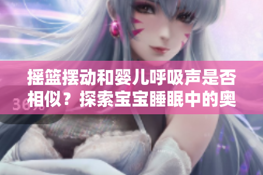 搖籃擺動(dòng)和嬰兒呼吸聲是否相似？探索寶寶睡眠中的奧秘