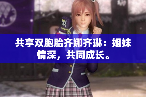 共享雙胞胎齊娜齊琳：姐妹情深，共同成長(zhǎng)。