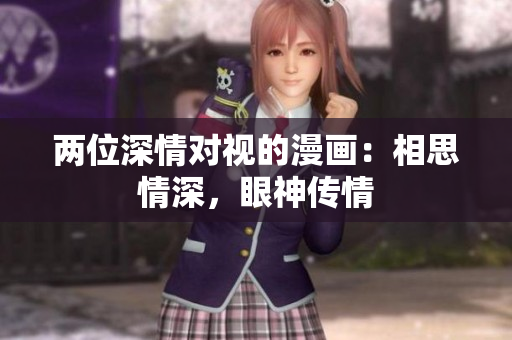 兩位深情對(duì)視的漫畫：相思情深，眼神傳情