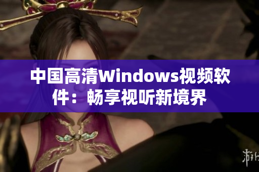 中國(guó)高清Windows視頻軟件：暢享視聽新境界