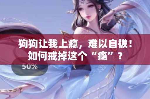 狗狗讓我上癮，難以自拔！如何戒掉這個(gè)“癮”？