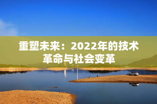 重塑未來：2022年的技術(shù)革命與社會(huì)變革