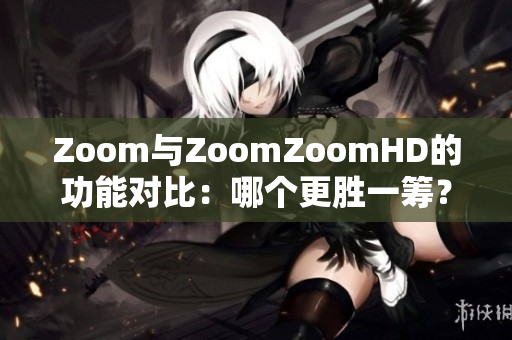 Zoom與ZoomZoomHD的功能對(duì)比：哪個(gè)更勝一籌？