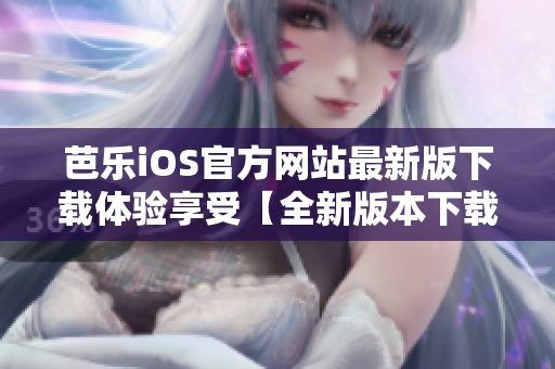 芭樂iOS官方網(wǎng)站最新版下載體驗(yàn)享受【全新版本下載通道】