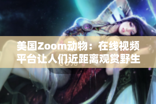 美國Zoom動(dòng)物：在線視頻平臺(tái)讓人們近距離觀賞野生動(dòng)物