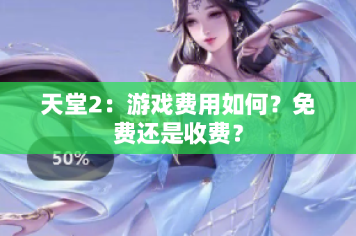 天堂2：游戲費(fèi)用如何？免費(fèi)還是收費(fèi)？
