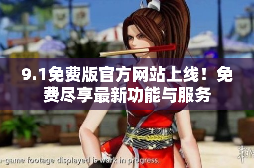 9.1免費版官方網(wǎng)站上線！免費盡享最新功能與服務(wù)