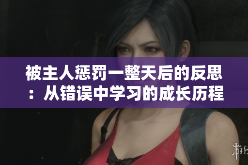被主人懲罰一整天后的反思：從錯(cuò)誤中學(xué)習(xí)的成長歷程