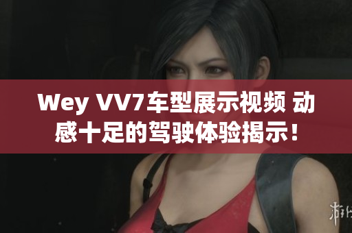 Wey VV7車(chē)型展示視頻 動(dòng)感十足的駕駛體驗(yàn)揭示！