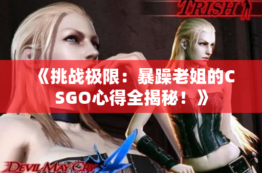 《挑戰(zhàn)極限：暴躁老姐的CSGO心得全揭秘！》