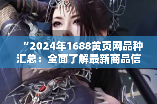 “2024年1688黃頁網(wǎng)品種匯總：全面了解最新商品信息”