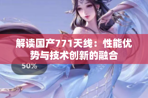 解讀國(guó)產(chǎn)771天線：性能優(yōu)勢(shì)與技術(shù)創(chuàng)新的融合