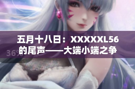 五月十八日：XXXXXL56的尾聲——大端小端之爭(zhēng)