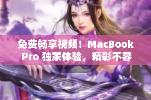 免費(fèi)暢享視頻！MacBook Pro 獨(dú)家體驗(yàn)，精彩不容錯(cuò)過