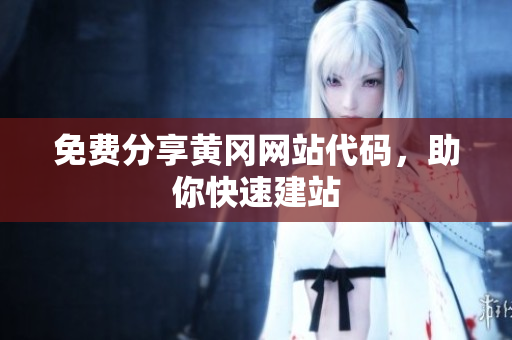 免費(fèi)分享黃岡網(wǎng)站代碼，助你快速建站
