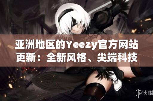 亞洲地區(qū)的Yeezy官方網(wǎng)站更新：全新風(fēng)格、尖端科技登場(chǎng)