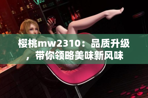 櫻桃mw2310：品質(zhì)升級，帶你領(lǐng)略美味新風(fēng)味