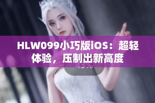 HLW099小巧版iOS：超輕體驗(yàn)，壓制出新高度