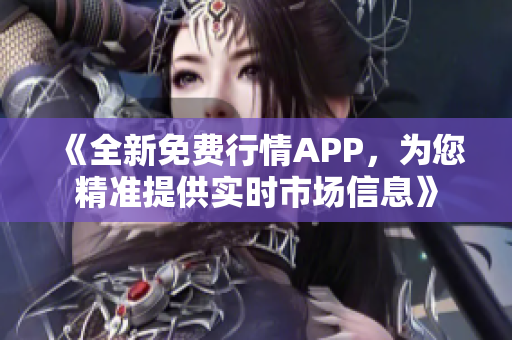 《全新免費(fèi)行情APP，為您精準(zhǔn)提供實時市場信息》