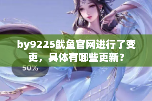 by9225魷魚官網(wǎng)進行了變更，具體有哪些更新？