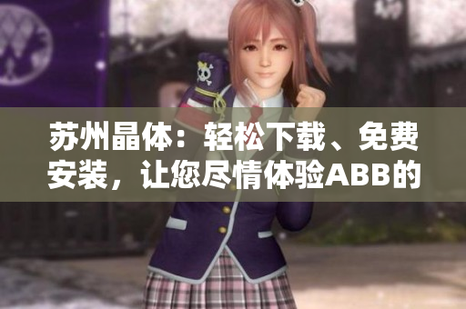 蘇州晶體：輕松下載、免費(fèi)安裝，讓您盡情體驗(yàn)ABB的粉色魅力
