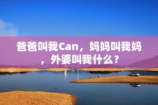 爸爸叫我Can，媽媽叫我媽，外婆叫我什么？