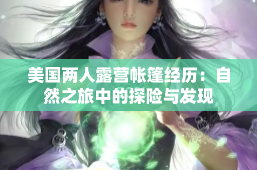 美國兩人露營帳篷經(jīng)歷：自然之旅中的探險(xiǎn)與發(fā)現(xiàn)