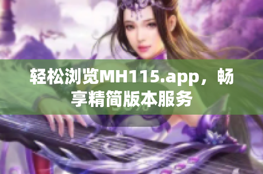 輕松瀏覽MH115.app，暢享精簡版本服務(wù)