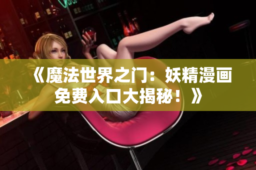 《魔法世界之門：妖精漫畫免費(fèi)入口大揭秘！》