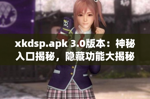 xkdsp.apk 3.0版本：神秘入口揭秘，隱藏功能大揭秘