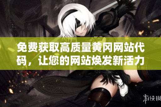 免費(fèi)獲取高質(zhì)量黃岡網(wǎng)站代碼，讓您的網(wǎng)站煥發(fā)新活力