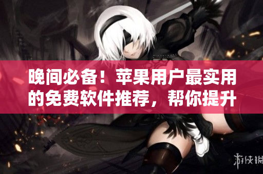 晚間必備！蘋果用戶最實(shí)用的免費(fèi)軟件推薦，幫你提升生活品質(zhì)